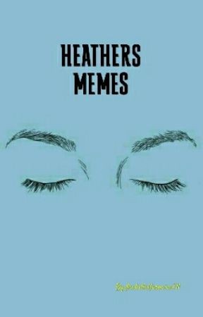 Một bộ sưu tập các Heathers Memes phổ biến trong cộng đồng người hâm mộ