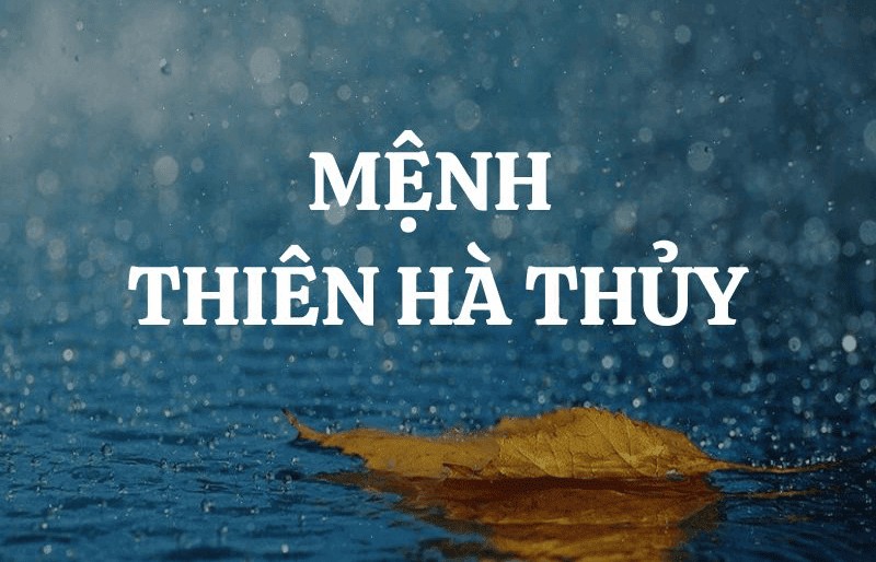 Thiên Hà Thủy là mệnh tượng trưng cho nước mưa trên trời và người mệnh này thường rất thông minh